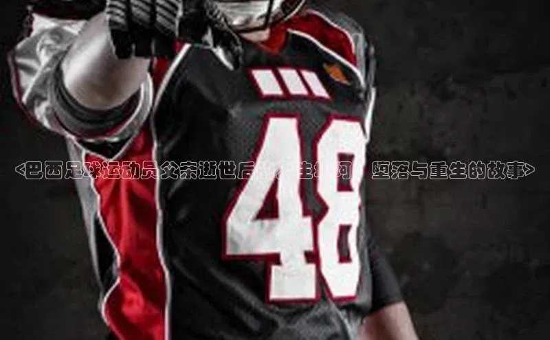 k1体育网站登陆官网普信公司<巴西足球运动员父亲逝世后的人生坎坷：堕落与重生的故事>