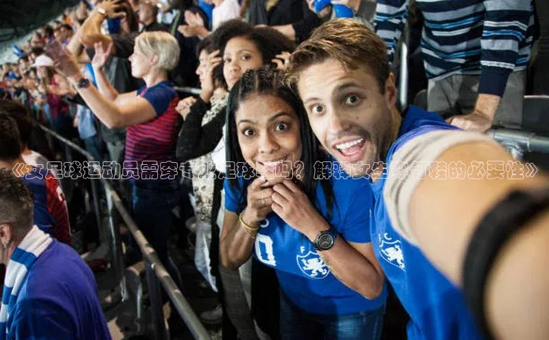 k1体育十年登录入口官方百度安全社区《女足球运动员需穿专业足球鞋吗？解释女生穿钉鞋的必要性》