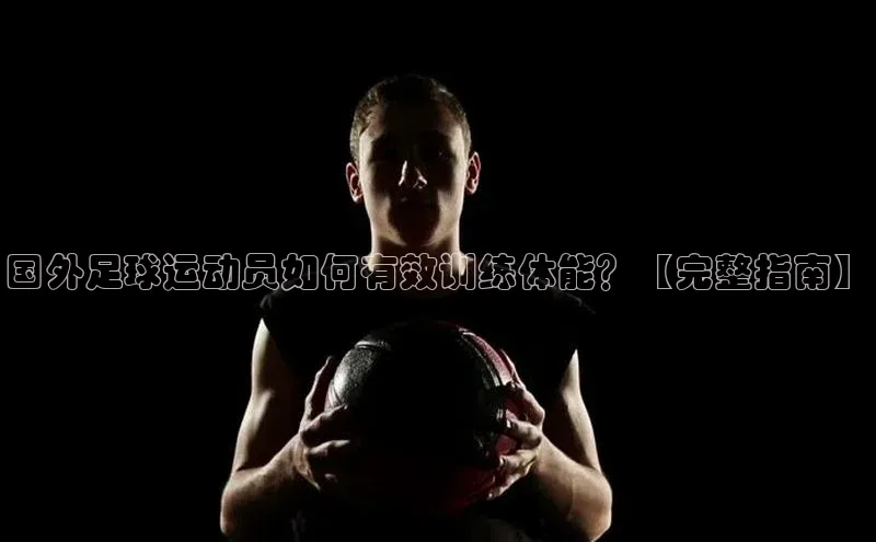 注册k1体育京东国外足球运动员如何有效训练体能？【完整指南】
