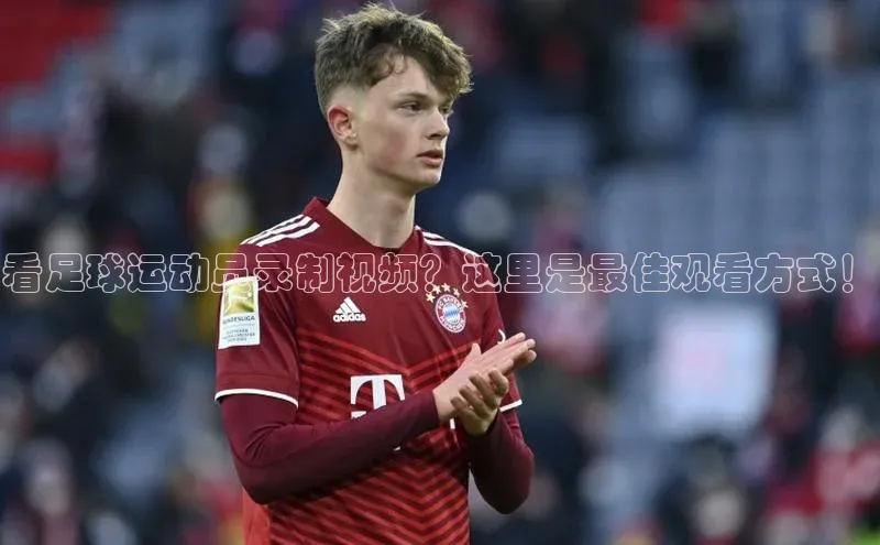 k1体育百度大脑看足球运动员录制视频？这里是最佳观看方式！