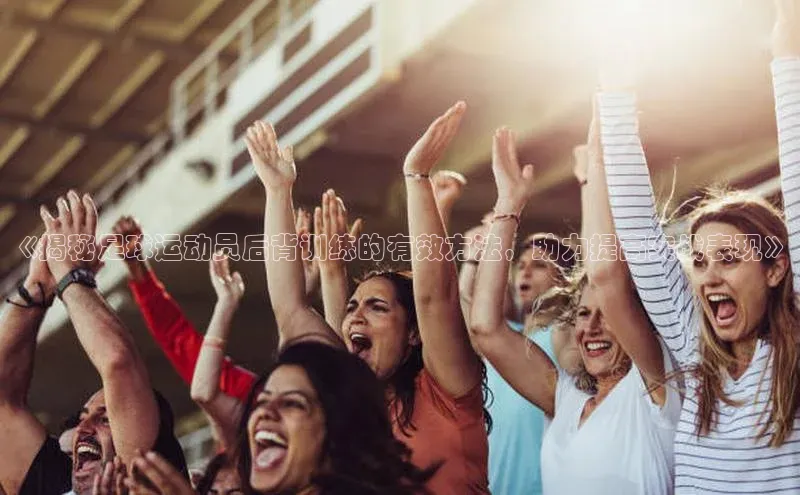 k1体育 十年品牌百度社团赞助平台《揭秘足球运动员后背训练的有效方法，助力提高实战表现》