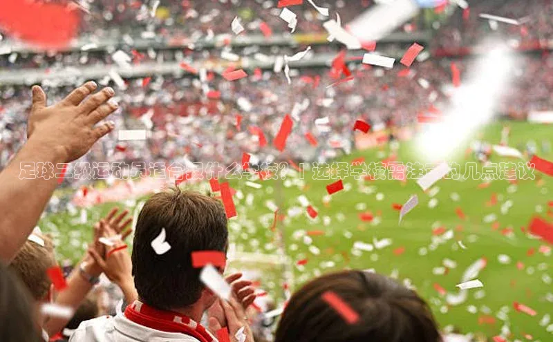 k1体育58同城足球二级运动员适合报什么学校？| 选择学校需注意的几点建议