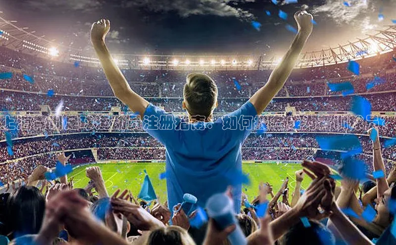 k1体育网站登陆官网普信公司上海青训足球运动员注册指南：如何报名成为青训球员？