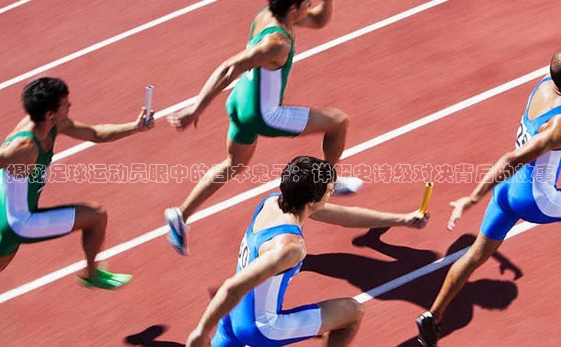 k1体育十年品牌值得信赖遥望科技揭秘足球运动员眼中的日本鬼子：详解史诗级对决背后的故事