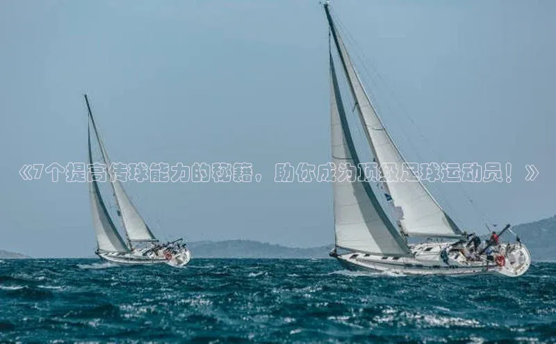 k1体育文心一言《7个提高传球能力的秘籍，助你成为顶级足球运动员！》