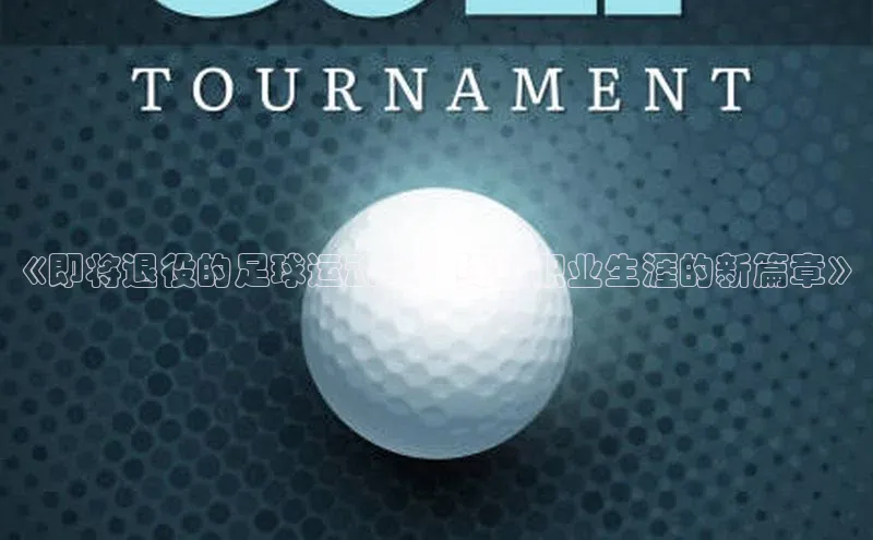 k1体育注册送38元顺丰《即将退役的足球运动员：终结职业生涯的新篇章》