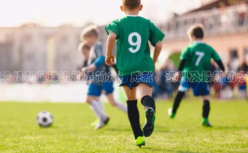 k1体育app登录平台在线字节跳动哈特利足球运动员简介：成就、资料及最新动态