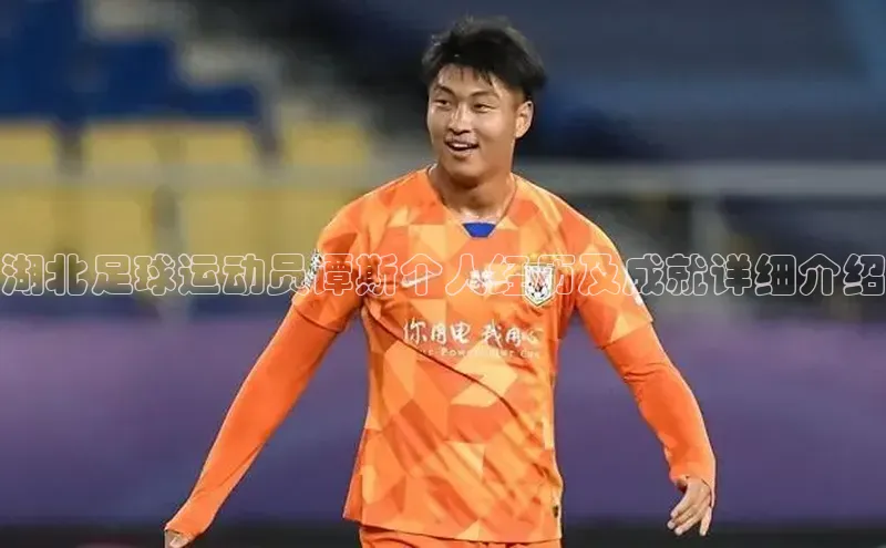 k1体育娱乐平台下载官网哇咔哇咔文化湖北足球运动员谭斯个人经历及成就详细介绍