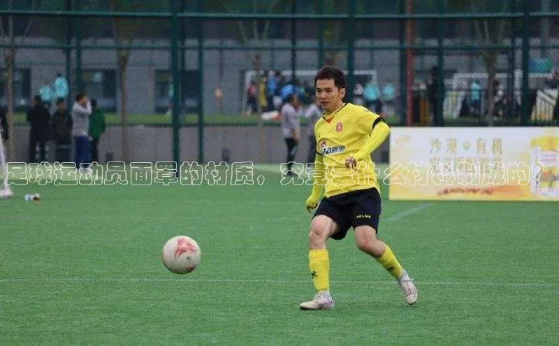 k1体育官网入口网址百家号足球运动员面罩的材质，究竟是什么材料制成的？