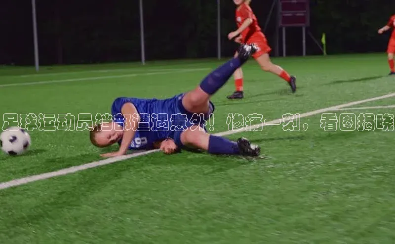 k1体育 - 十年品牌 值得信赖天键股份足球运动员裆部遭遇意外！惨痛一刻，看图揭晓