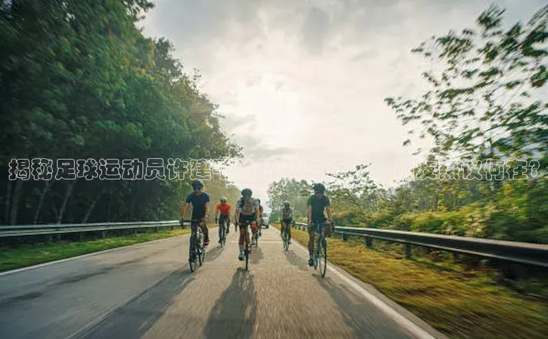 k1体育平台官网挪威主权基金揭秘足球运动员许建平的现状与近况，网友热议何在?