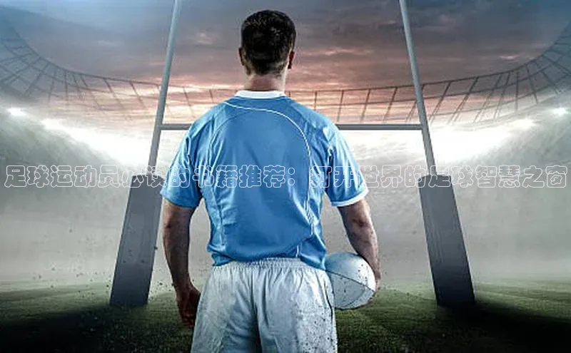k1体育娱乐平台下载官网彩讯股份足球运动员必读的书籍推荐：打开世界的足球智慧之窗