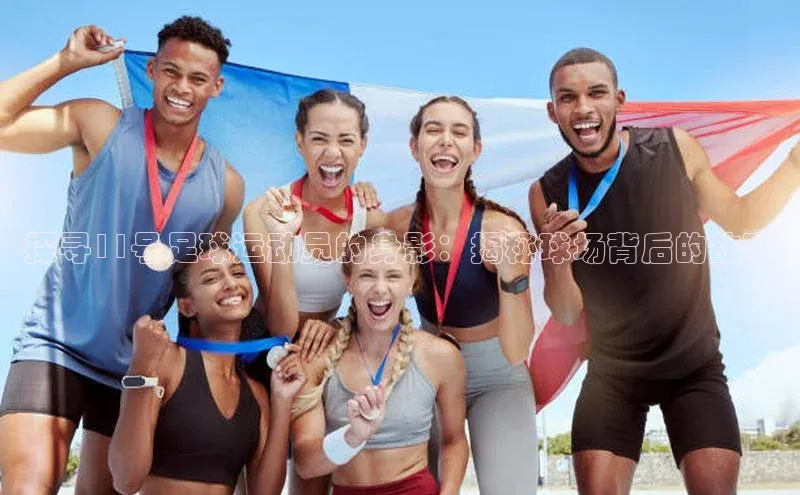 k1注册入口官网注册百度营销中心探寻11号足球运动员的身影：揭秘球场背后的故事