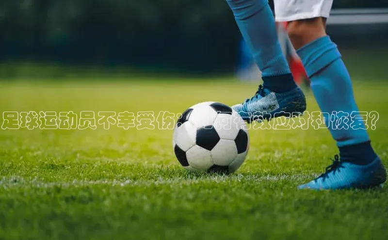 k1体育在线登录神思电子足球运动员不幸受伤：如何有效应对和恢复？