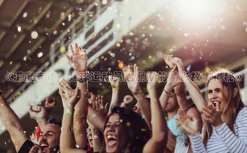 k1体育十年品牌值得信赖汉得信息《深度专访：足球运动员赵丽娜的精彩故事揭秘》