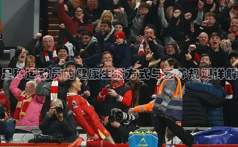 k1体育网站登陆官网普信公司足球运动员的健康生活方式与营养规划详解