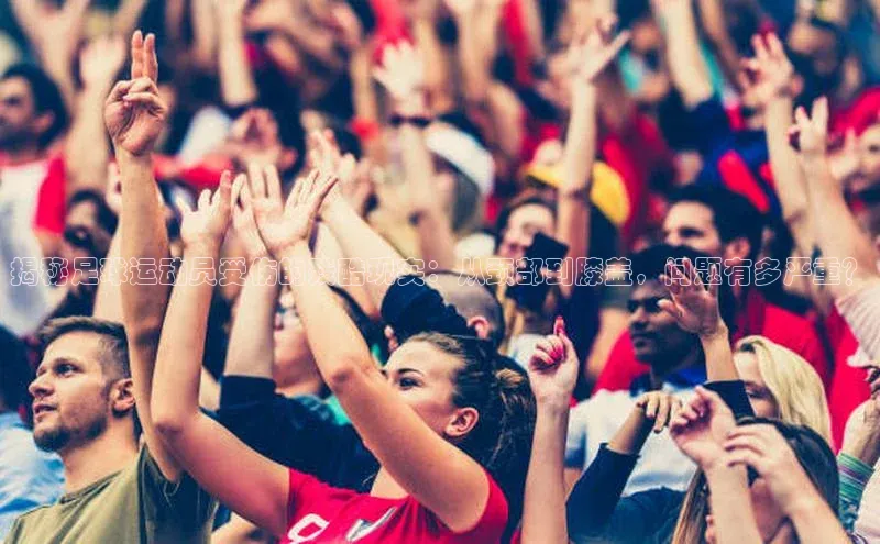 k1注册入口官网注册百度手机输入法揭秘足球运动员受伤的残酷现实：从颈部到膝盖，问题有多严重？