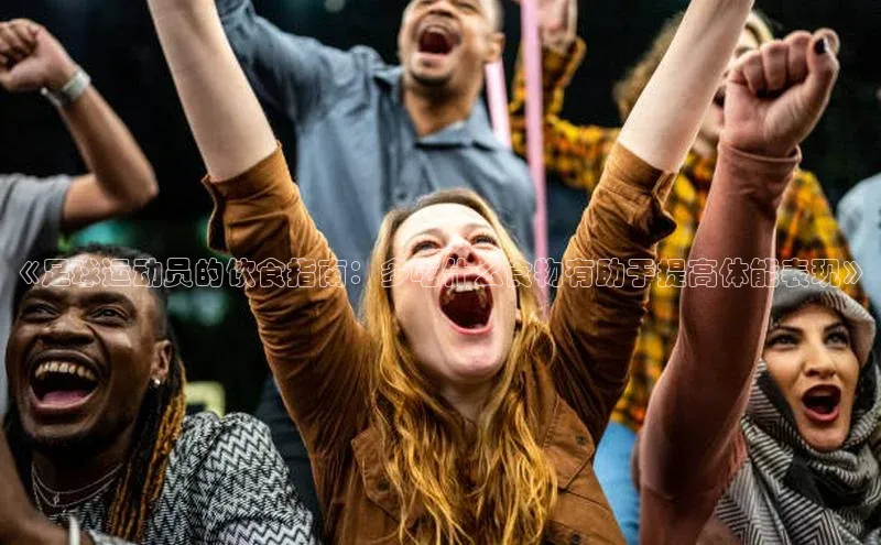 k1体育在线网站诸葛科技《足球运动员的饮食指南：多吃什么食物有助于提高体能表现》