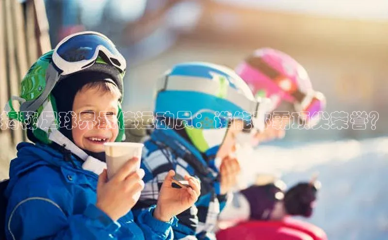 k1体育登录入口注册送38元观星盘揭秘足球界最佳运动员：谁能称霸顶尖荣誉？