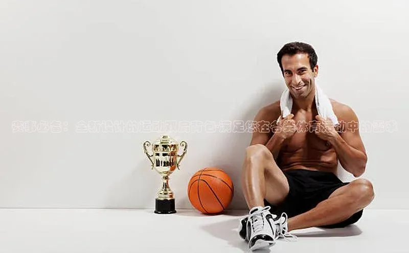 k1体育 - 十年品牌 值得信赖百度集团赛事必备：全新设计的运动双肩背包-满足您在各类体育活动中的需求