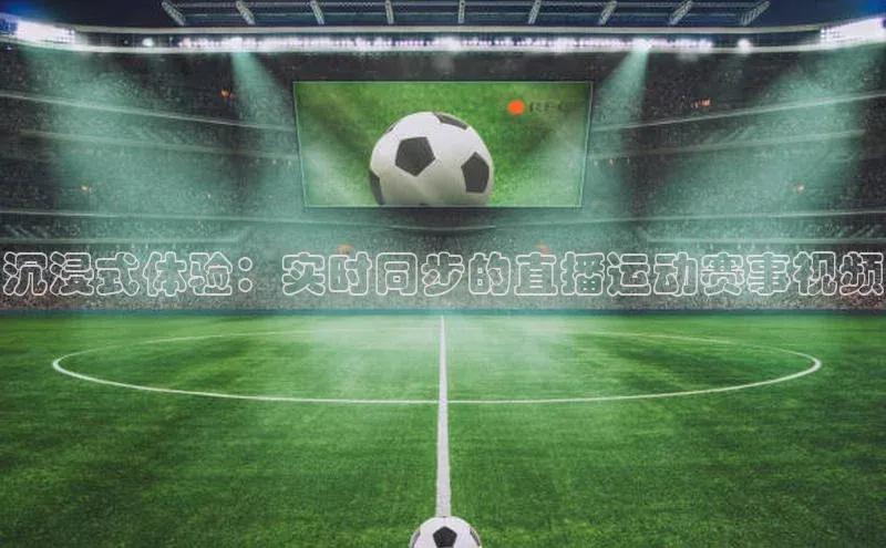 k1体育注册送38元顺丰沉浸式体验：实时同步的直播运动赛事视频