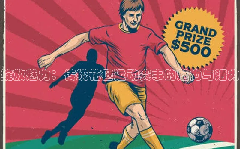 k1体育最新网站每日互动绽放魅力：传统花毽运动赛事的魅力与活力