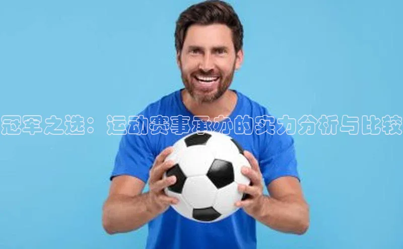 k1体育赛富乐斯冠军之选：运动赛事承办的实力分析与比较