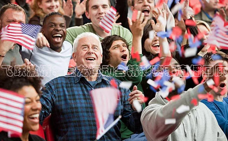 k1体育-十年品牌同程飞跃激情：金龙运动会精彩赛事直播回顾