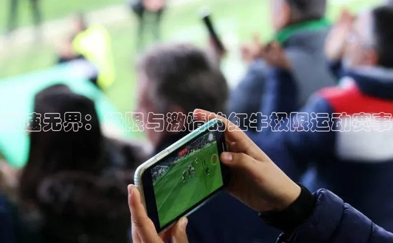 k1体育 - 十年品牌 值得信赖天下秀飙速无界：极限与激情的红牛极限运动赛事