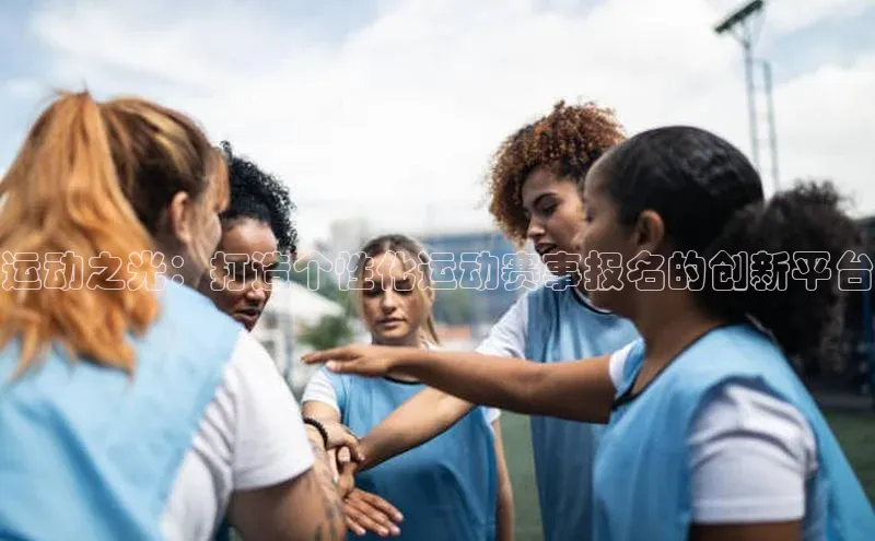 运动之光：打造个性化运动赛事报名的创新平台