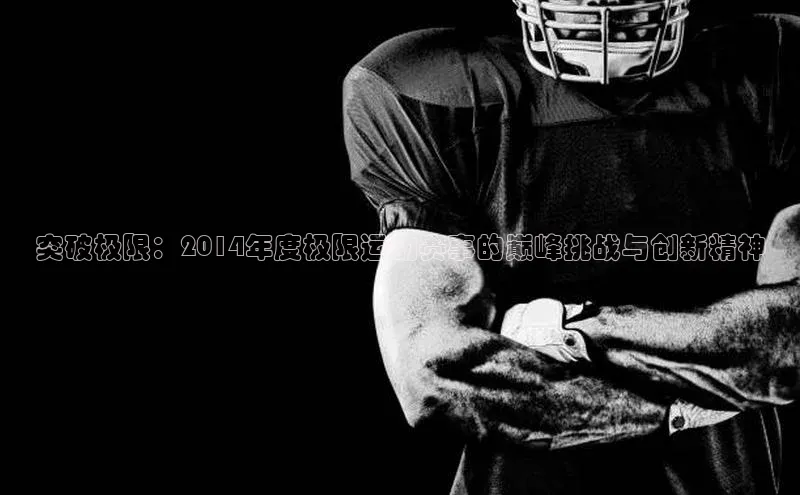 突破极限：2014年度极限运动赛事的巅峰挑战与创新精神