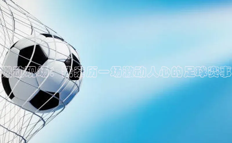 燃动现场：我亲历一场激动人心的足球赛事