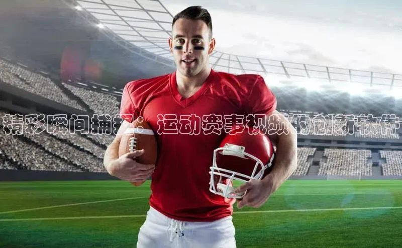 精彩瞬间捕捉：运动赛事视频的创新软件