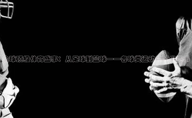 全球顶级体育盛事：从足球到篮球——各球类运动的顶尖赛事