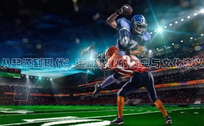 从起源到现代：运动赛事的演变与文化意义