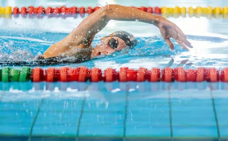 荣耀赛场：诠释运动员精神的舞台——赛事礼仪的意义与体现