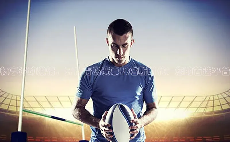 畅享运动激情，开启青岛赛事报名新时代：您的首选平台