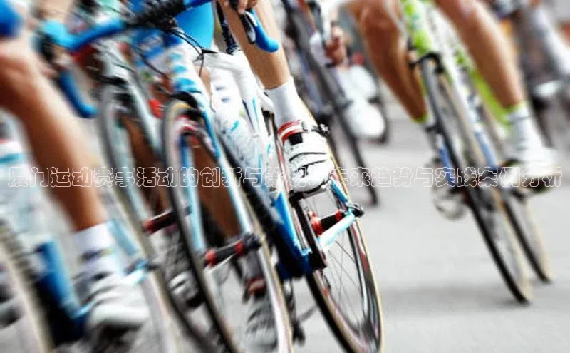 厦门运动赛事活动的创新与策划：未来趋势与实践案例分析