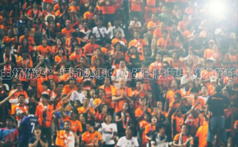主场优势：运动赛事中的战略胜算与战术策略