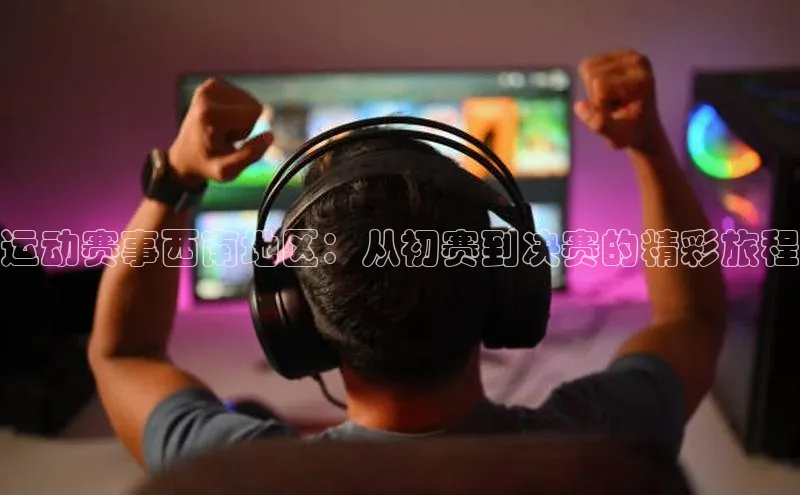 运动赛事西南地区：从初赛到决赛的精彩旅程