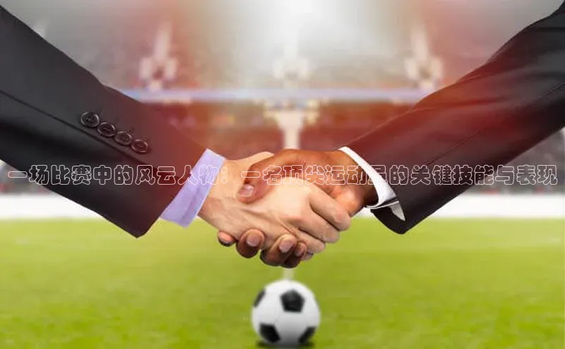 一场比赛中的风云人物：一名顶尖运动员的关键技能与表现