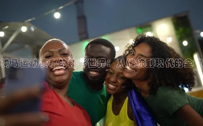 骑马运动赛事的精彩世界：从传统到现代的全貌