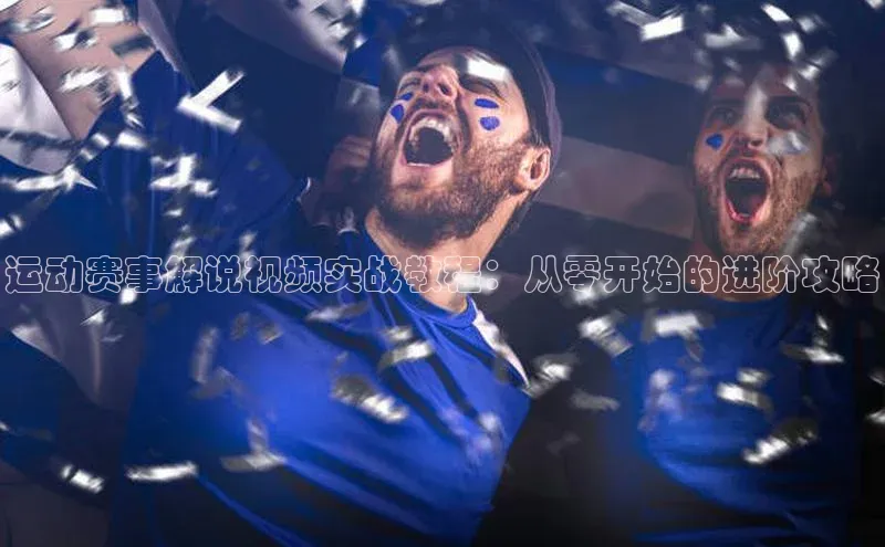 运动赛事解说视频实战教程：从零开始的进阶攻略