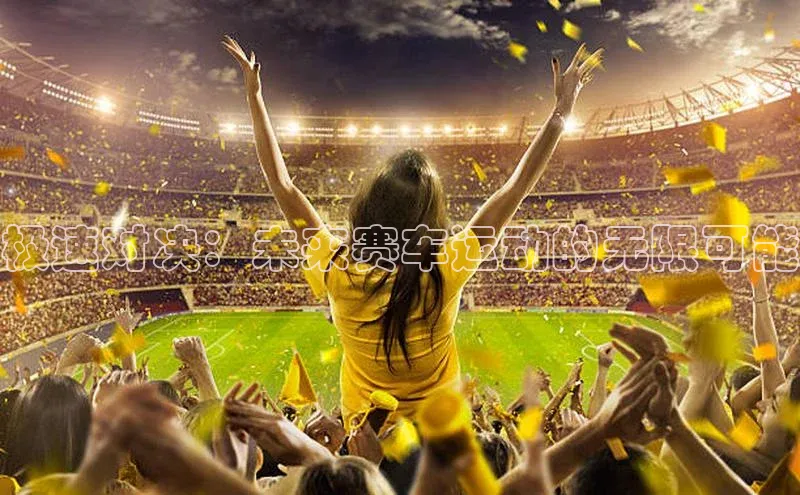 极速对决：未来赛车运动的无限可能