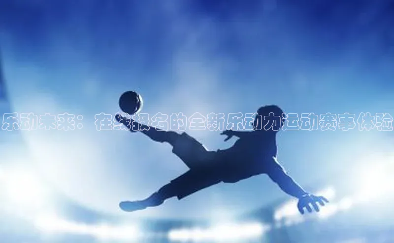 乐动未来：在线报名的全新乐动力运动赛事体验