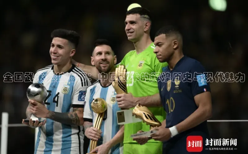 全国武术竞技盛事：中国武术的辉煌历史与现代魅力