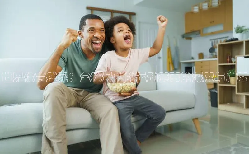 世界体育盛宴：全球最大的运动赛事的深度与广度