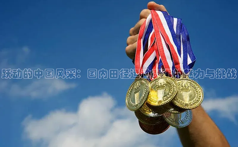 跃动的中国风采：国内田径运动赛事的魅力与挑战