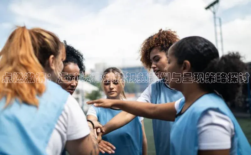 点燃激情：运动赛事预热视频策划与呈现策略探讨