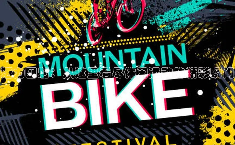 活力四射：从这里看尽休闲运动的精彩瞬间